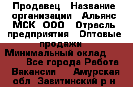 Продавец › Название организации ­ Альянс-МСК, ООО › Отрасль предприятия ­ Оптовые продажи › Минимальный оклад ­ 21 000 - Все города Работа » Вакансии   . Амурская обл.,Завитинский р-н